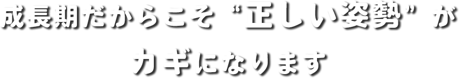 成長期だからこそ正しい姿勢がカギになります