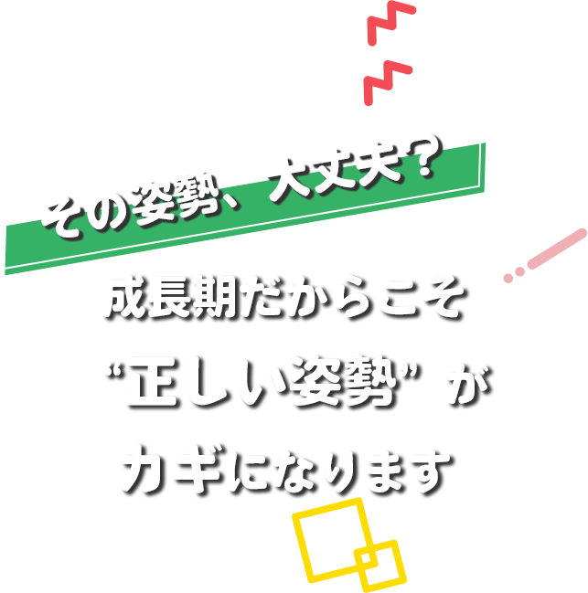 成長期だからこそ正しい姿勢がカギになります